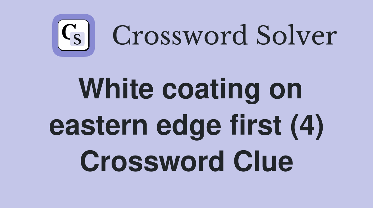 White coating on eastern edge first (4) Crossword Clue Answers